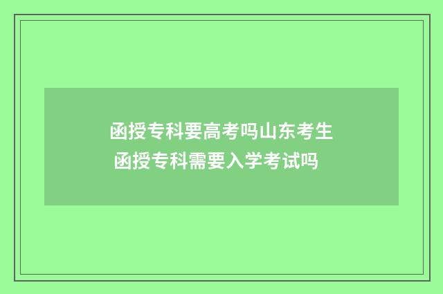 函授专科要高考吗山东考生 函授专科需要入学考试吗