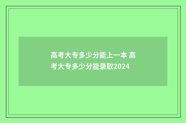 高考大专多少分能上一本 高考大专多少分能录取2024