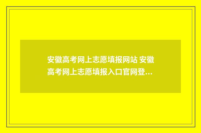 安徽高考网上志愿填报网站 安徽高考网上志愿填报入口官网登录