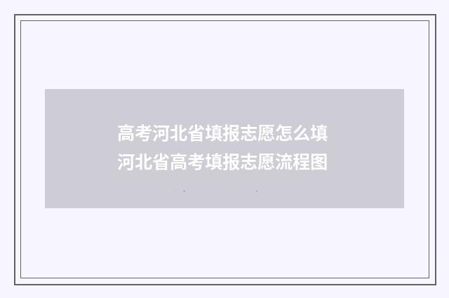 高考河北省填报志愿怎么填 河北省高考填报志愿流程图