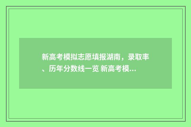 新高考模拟志愿填报湖南，录取率、历年分数线一览 新高考模拟志愿没看到服从调剂