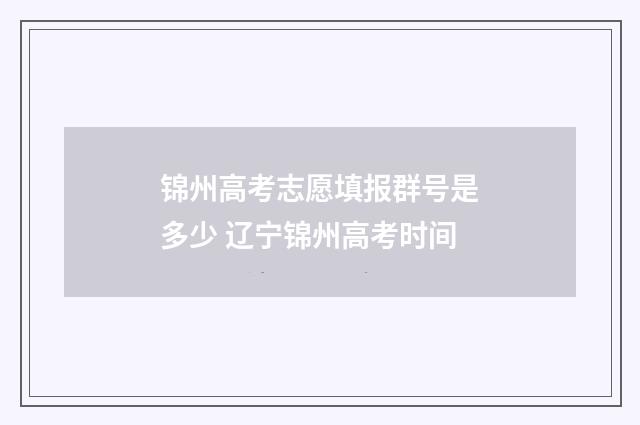 锦州高考志愿填报群号是多少 辽宁锦州高考时间