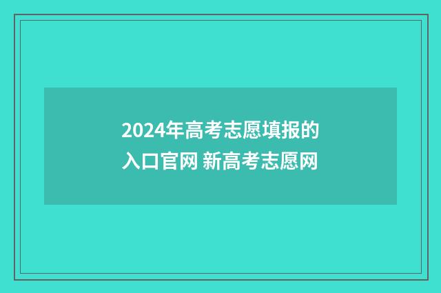 2024年高考志愿填报的入口官网 新高考志愿网