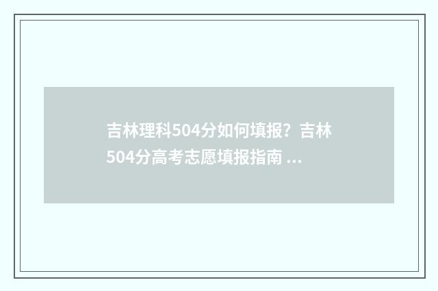 吉林理科504分如何填报？吉林504分高考志愿填报指南 吉林省理科540分