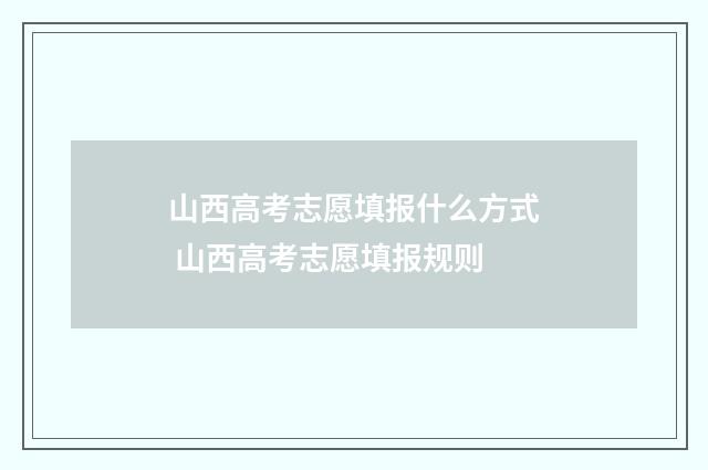 山西高考志愿填报什么方式 山西高考志愿填报规则