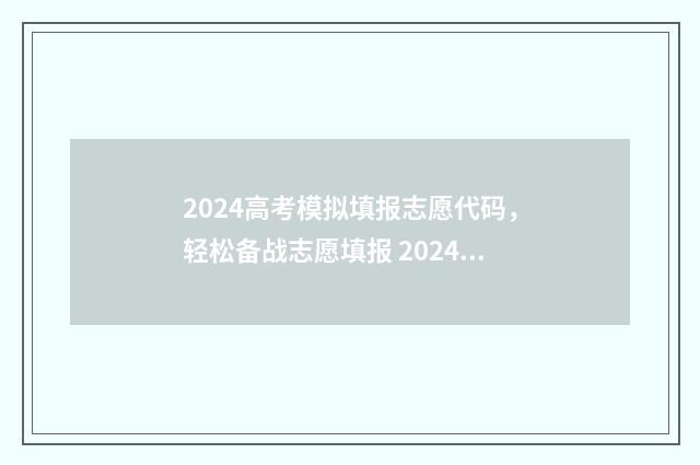 2024高考模拟填报志愿代码，轻松备战志愿填报 2024高考模拟填志愿