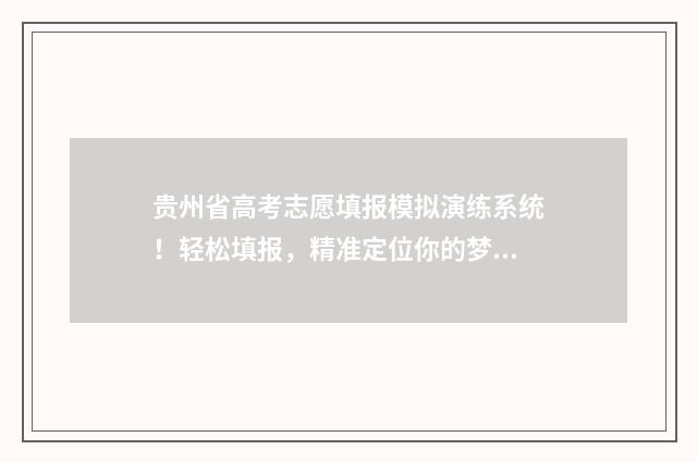 贵州省高考志愿填报模拟演练系统！轻松填报，精准定位你的梦想大学！ 贵州省高考志愿录取查询入口