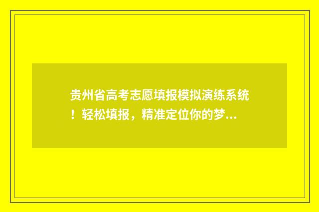 贵州省高考志愿填报模拟演练系统！轻松填报，精准定位你的梦想大学！ 贵州省高考志愿录取查询入口