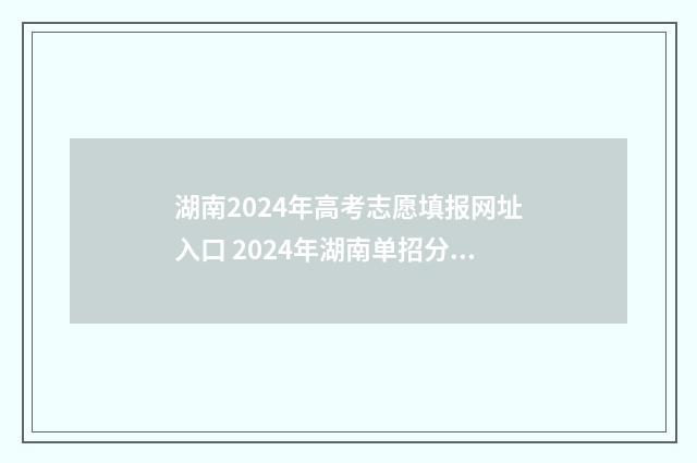 湖南2024年高考志愿填报网址入口 2024年湖南单招分数线
