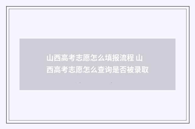 山西高考志愿怎么填报流程 山西高考志愿怎么查询是否被录取