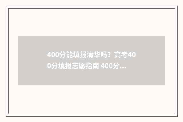 400分能填报清华吗？高考400分填报志愿指南 400分能报清华吗