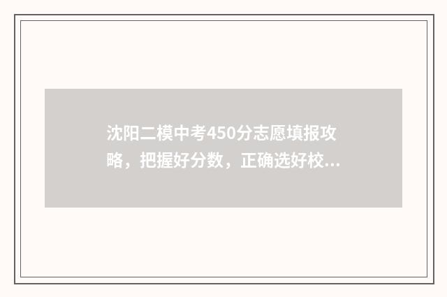 沈阳二模中考450分志愿填报攻略，把握好分数，正确选好校 沈阳二模中考