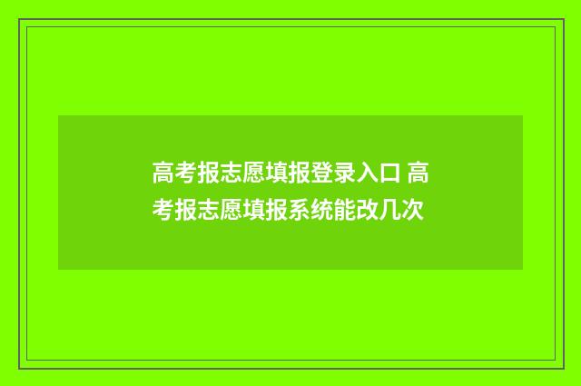 高考报志愿填报登录入口 高考报志愿填报系统能改几次