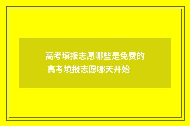 高考填报志愿哪些是免费的 高考填报志愿哪天开始