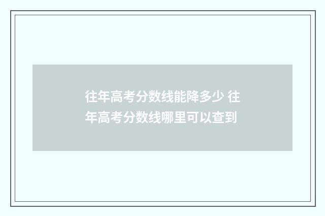 往年高考分数线能降多少 往年高考分数线哪里可以查到