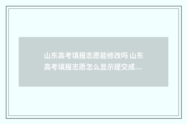 山东高考填报志愿能修改吗 山东高考填报志愿怎么显示提交成功