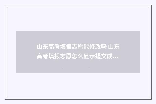 山东高考填报志愿能修改吗 山东高考填报志愿怎么显示提交成功