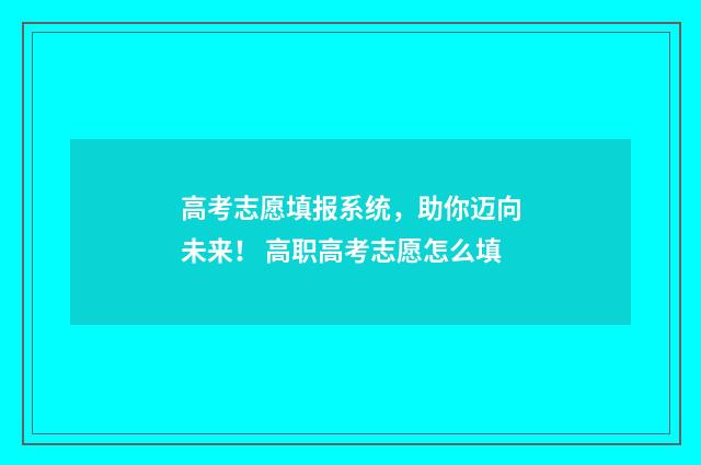 高考志愿填报系统，助你迈向未来！ 高职高考志愿怎么填