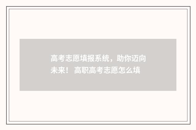 高考志愿填报系统，助你迈向未来！ 高职高考志愿怎么填