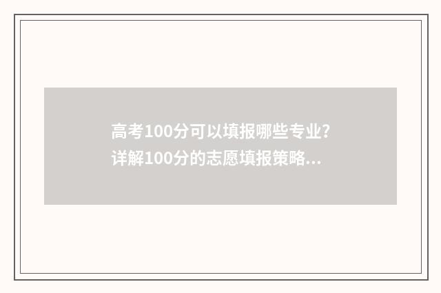 高考100分可以填报哪些专业？详解100分的志愿填报策略 高考考100分有学上吗