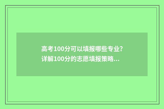 高考100分可以填报哪些专业？详解100分的志愿填报策略 高考考100分有学上吗