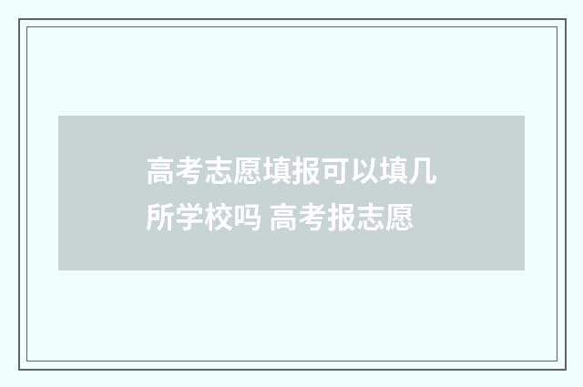 高考志愿填报可以填几所学校吗 高考报志愿