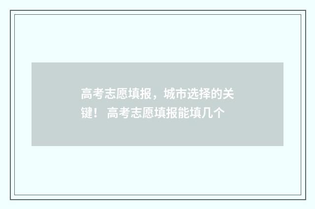 高考志愿填报，城市选择的关键！ 高考志愿填报能填几个
