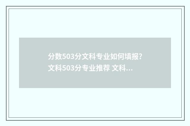 分数503分文科专业如何填报？文科503分专业推荐 文科503分可以上什么大学2021