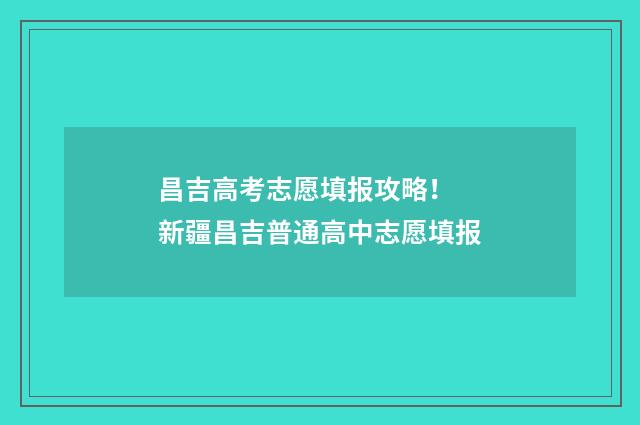 昌吉高考志愿填报攻略！ 新疆昌吉普通高中志愿填报