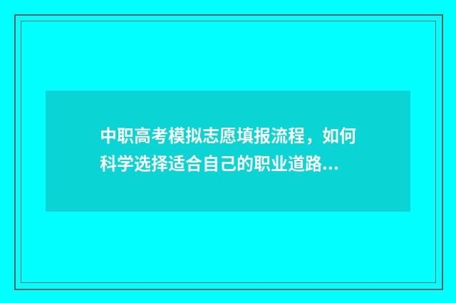 中职高考模拟志愿填报流程，如何科学选择适合自己的职业道路？ 中职高考模拟志愿怎么填