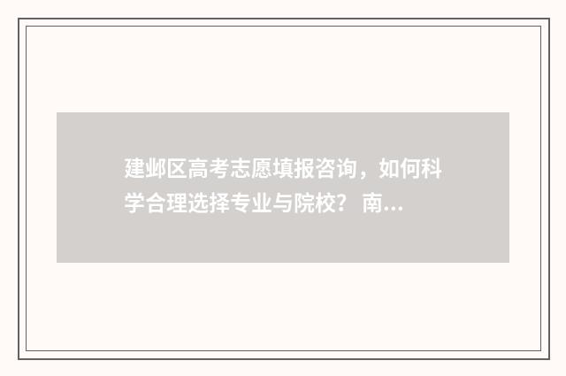 建邺区高考志愿填报咨询，如何科学合理选择专业与院校？ 南京建邺高中2021高考喜报