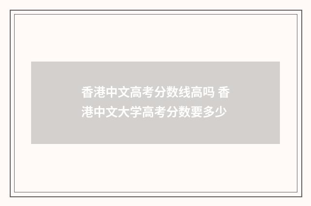 香港中文高考分数线高吗 香港中文大学高考分数要多少