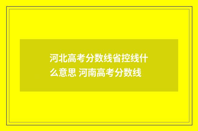 河北高考分数线省控线什么意思 河南高考分数线