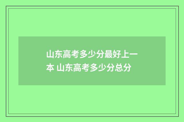 山东高考多少分最好上一本 山东高考多少分总分