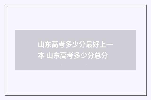 山东高考多少分最好上一本 山东高考多少分总分