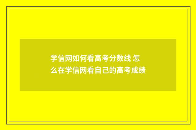 学信网如何看高考分数线 怎么在学信网看自己的高考成绩
