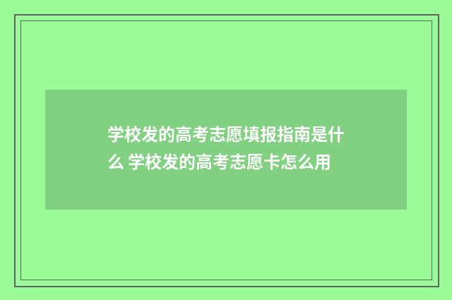 学校发的高考志愿填报指南是什么 学校发的高考志愿卡怎么用