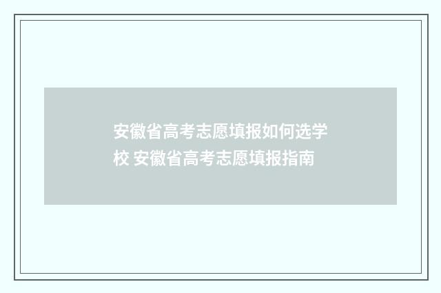 安徽省高考志愿填报如何选学校 安徽省高考志愿填报指南