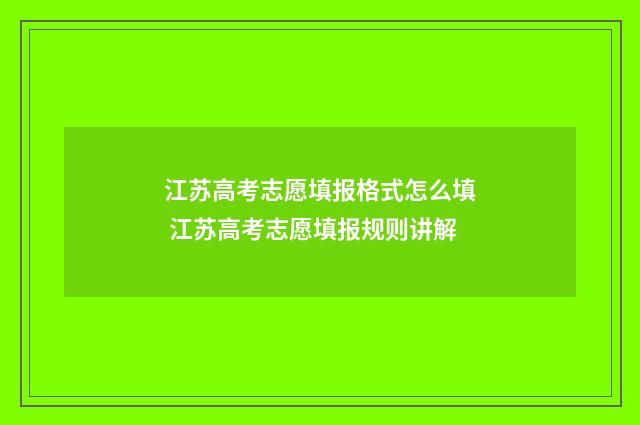 江苏高考志愿填报格式怎么填 江苏高考志愿填报规则讲解