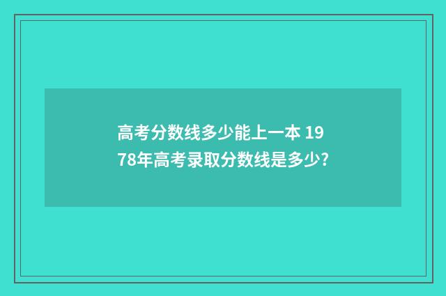 高考分数线多少能上一本 1978年高考录取分数线是多少?