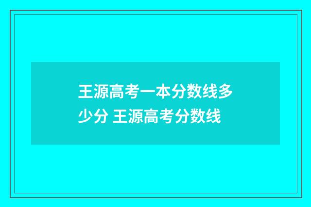 王源高考一本分数线多少分 王源高考分数线