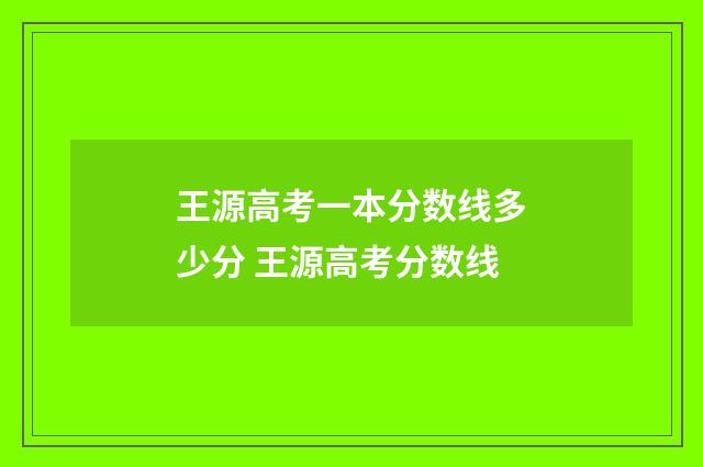 王源高考一本分数线多少分 王源高考分数线