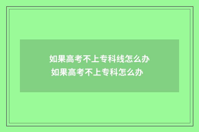 如果高考不上专科线怎么办 如果高考不上专科怎么办