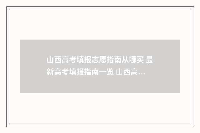 山西高考填报志愿指南从哪买 最新高考填报指南一览 山西高考填报志愿时间和录取时间