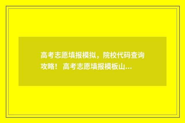 高考志愿填报模拟，院校代码查询攻略！ 高考志愿填报模板山西