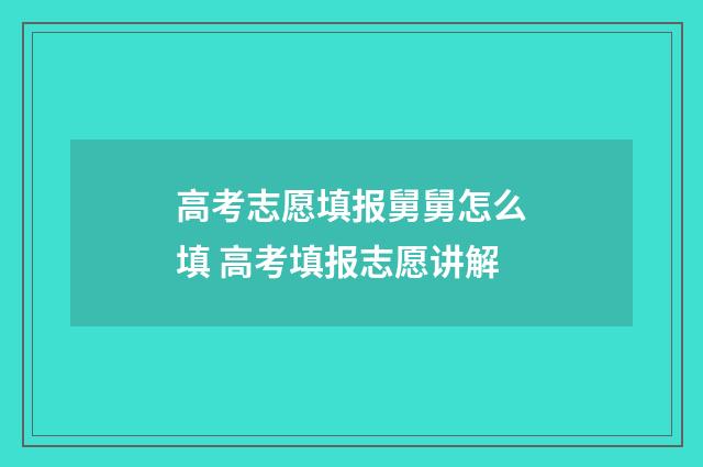 高考志愿填报舅舅怎么填 高考填报志愿讲解