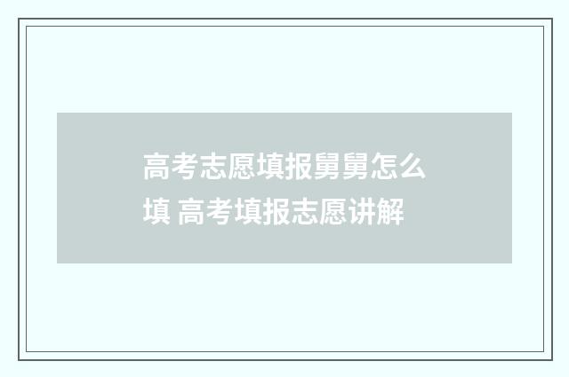 高考志愿填报舅舅怎么填 高考填报志愿讲解