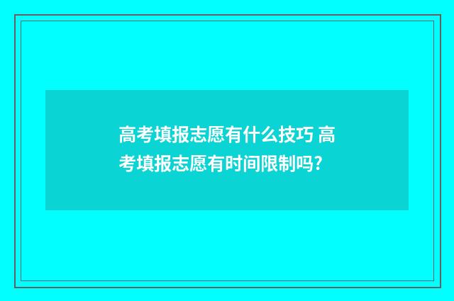 高考填报志愿有什么技巧 高考填报志愿有时间限制吗?