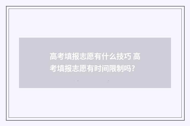 高考填报志愿有什么技巧 高考填报志愿有时间限制吗?