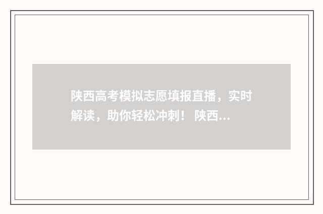 陕西高考模拟志愿填报直播，实时解读，助你轻松冲刺！ 陕西高考模拟志愿填报流程